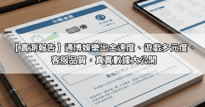 【實測報告】通博娛樂出金速度、遊戲多元度、客服品質，真實數據大公開